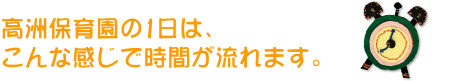 高洲保育園の1日は、こんな感じで時間が流れます。